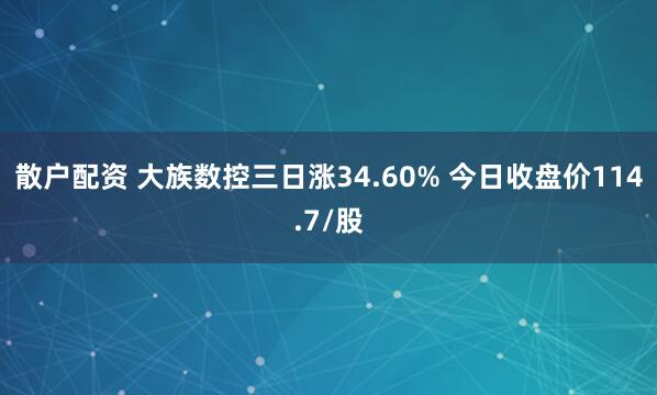 散户配资 大族数控三日涨34.60% 今日收盘价114.7/股