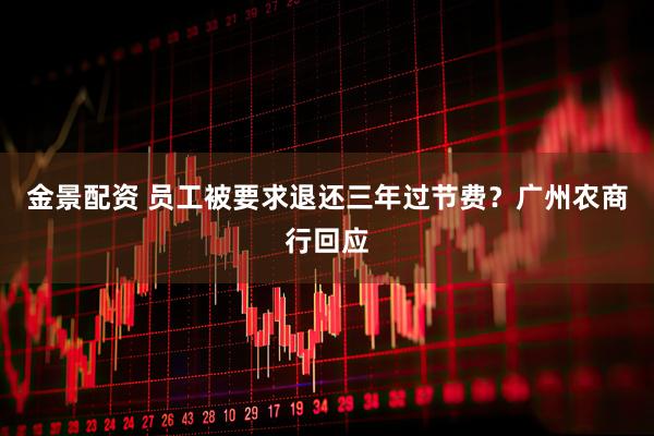 金景配资 员工被要求退还三年过节费？广州农商行回应