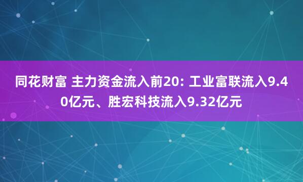 同花财富 主力资金流入前20: 工业富联流入9.40亿元、胜宏科技流入9.32亿元