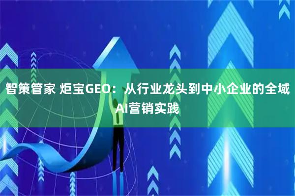 智策管家 炬宝GEO：从行业龙头到中小企业的全域AI营销实践
