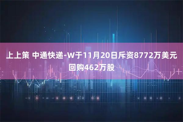 上上策 中通快递-W于11月20日斥资8772万美元回购462万股