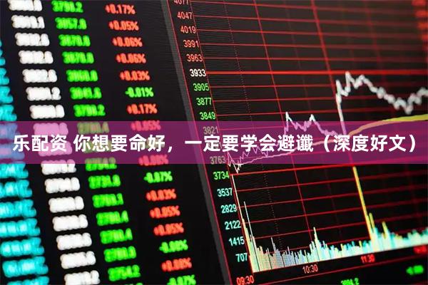 乐配资 你想要命好，一定要学会避谶（深度好文）