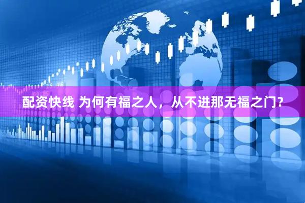 配资快线 为何有福之人，从不进那无福之门？